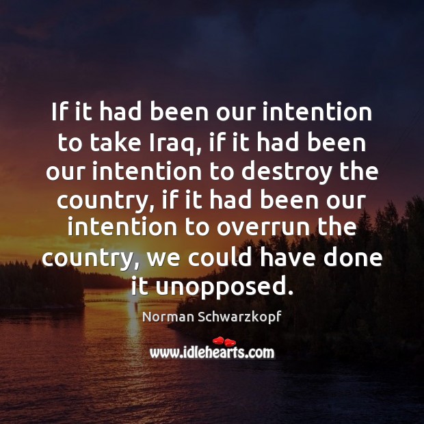 If it had been our intention to take Iraq, if it had Norman Schwarzkopf Picture Quote