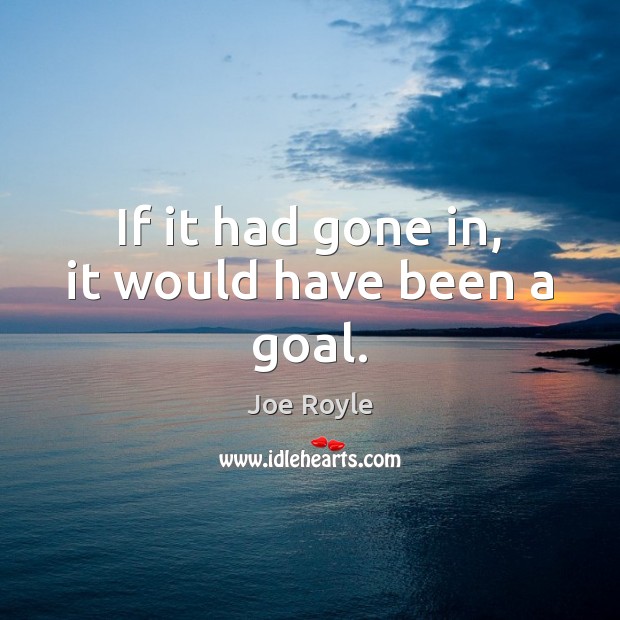 If it had gone in, it would have been a goal. Joe Royle Picture Quote