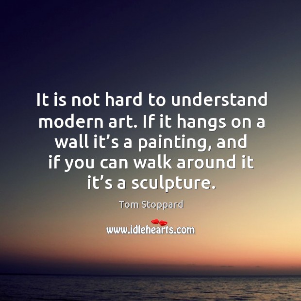 If it hangs on a wall it’s a painting, and if you can walk around it it’s a sculpture. Tom Stoppard Picture Quote