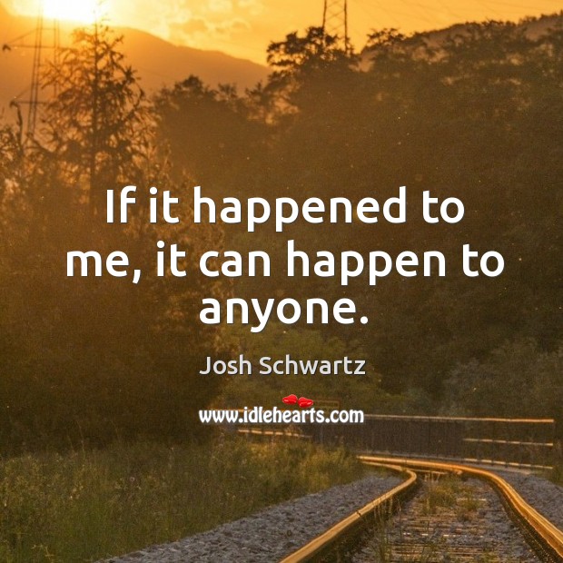 If it happened to me, it can happen to anyone. Josh Schwartz Picture Quote