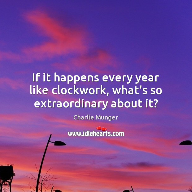 If it happens every year like clockwork, what’s so extraordinary about it? Charlie Munger Picture Quote
