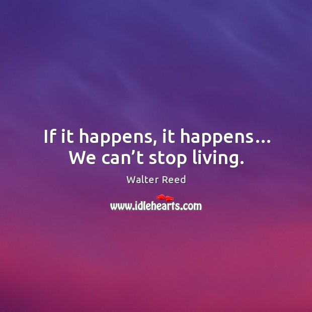 If it happens, it happens… we can’t stop living. Image