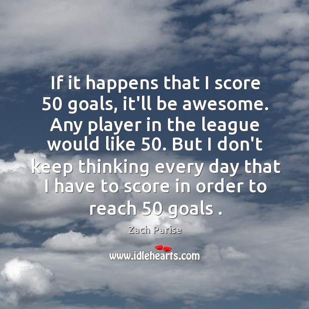 If it happens that I score 50 goals, it’ll be awesome. Any player Zach Parise Picture Quote