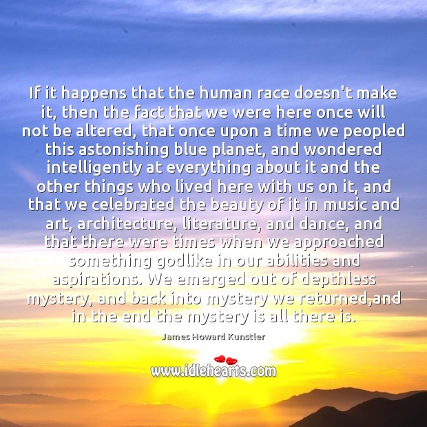 If it happens that the human race doesn’t make it, then the James Howard Kunstler Picture Quote