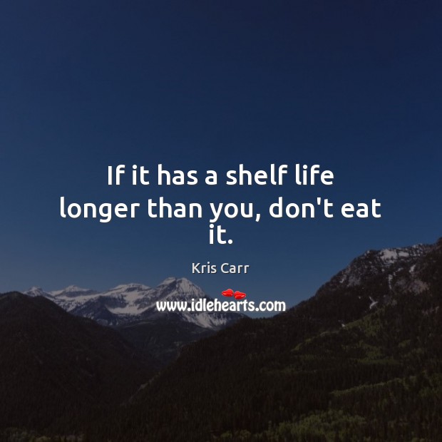 If it has a shelf life longer than you, don’t eat it. Kris Carr Picture Quote