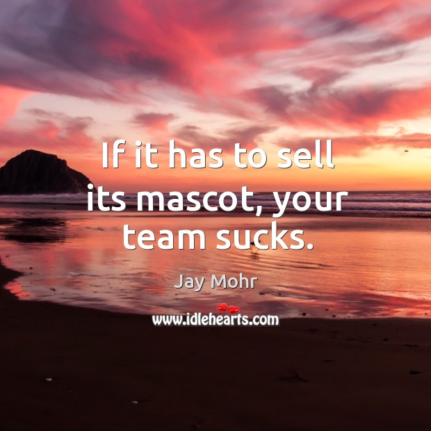 If it has to sell its mascot, your team sucks. Jay Mohr Picture Quote