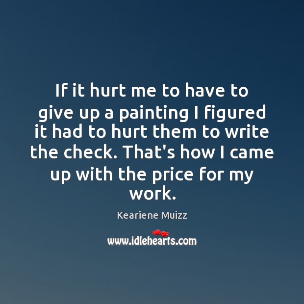 If it hurt me to have to give up a painting I Keariene Muizz Picture Quote