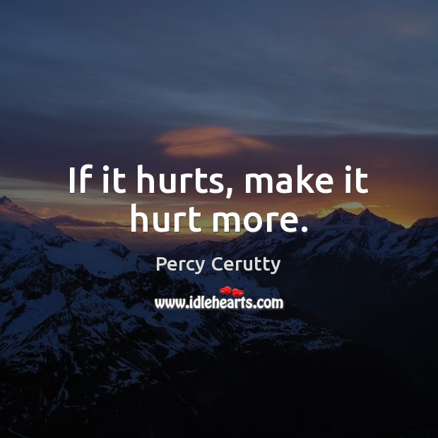 If it hurts, make it hurt more. Percy Cerutty Picture Quote