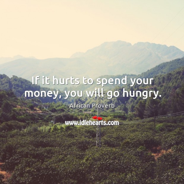 If it hurts to spend your money, you will go hungry. African Proverbs Image