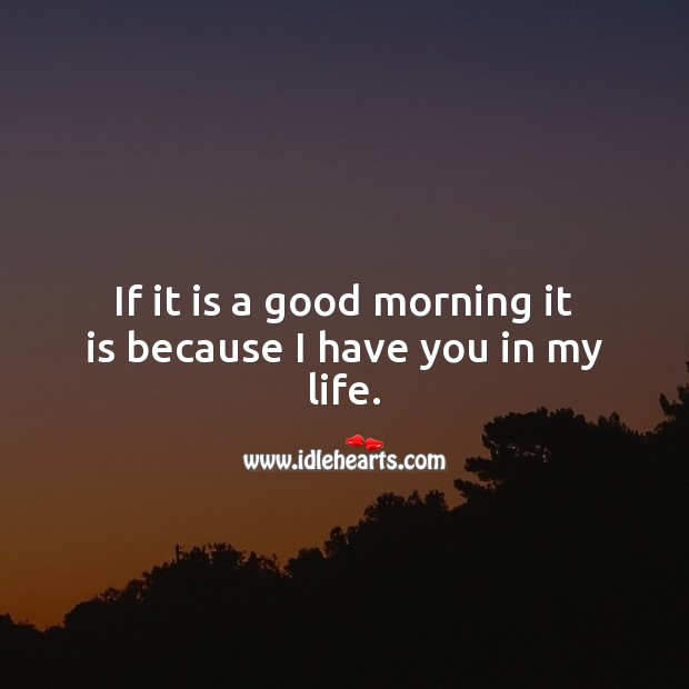 If it is a good morning it is because I have you in my life. Good Morning Quotes Image