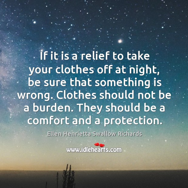 If it is a relief to take your clothes off at night, be sure that something is wrong. Ellen Henrietta Swallow Richards Picture Quote