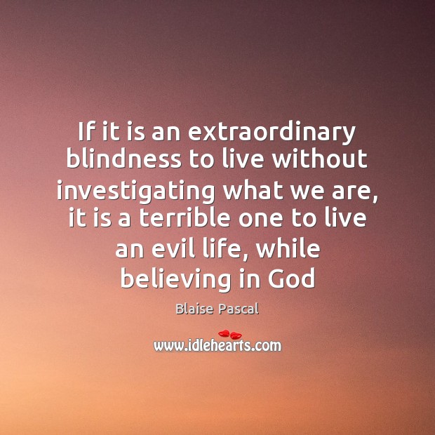 If it is an extraordinary blindness to live without investigating what we Blaise Pascal Picture Quote