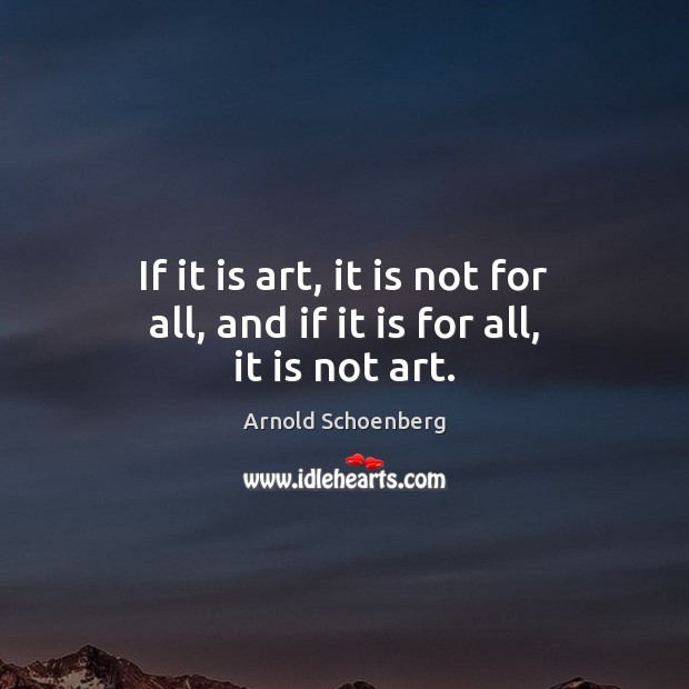 If it is art, it is not for all, and if it is for all, it is not art. Arnold Schoenberg Picture Quote