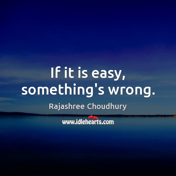 If it is easy, something’s wrong. Image