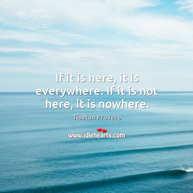 If it is here, it is everywhere. If it is not here, it is nowhere. Tibetan Proverbs Image