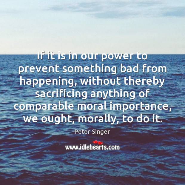 If it is in our power to prevent something bad from happening, Peter Singer Picture Quote