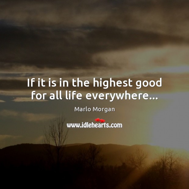 If it is in the highest good for all life everywhere… Marlo Morgan Picture Quote