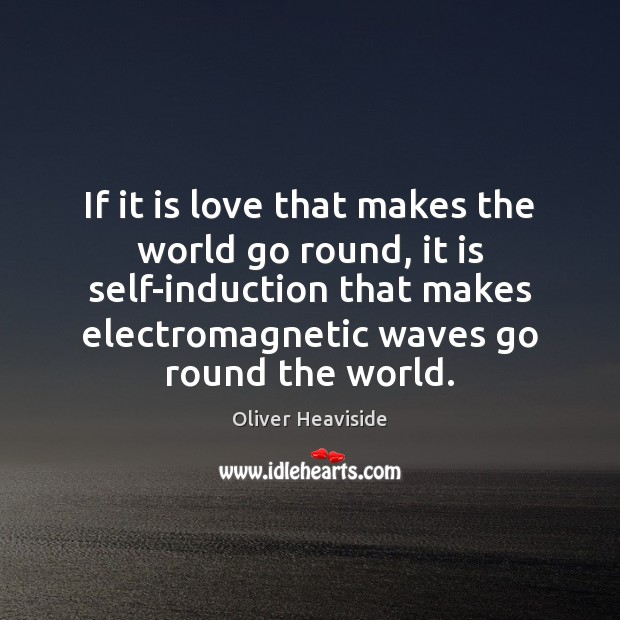 If it is love that makes the world go round, it is Oliver Heaviside Picture Quote