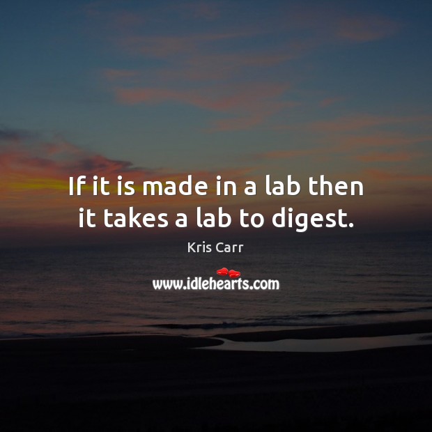 If it is made in a lab then it takes a lab to digest. Kris Carr Picture Quote