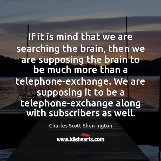 If it is mind that we are searching the brain, then we Charles Scott Sherrington Picture Quote