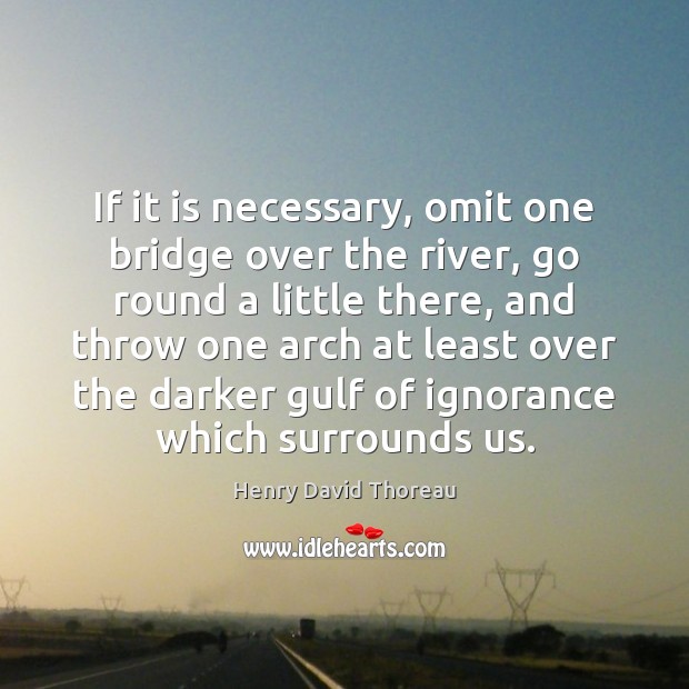 If it is necessary, omit one bridge over the river, go round Henry David Thoreau Picture Quote