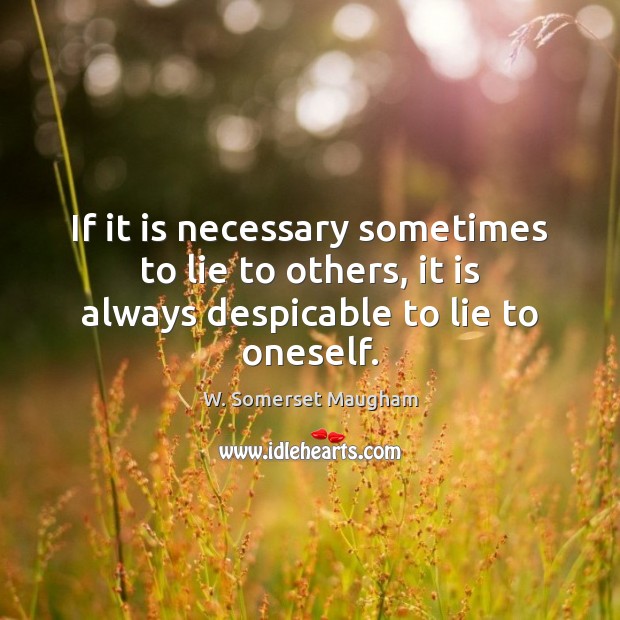 If it is necessary sometimes to lie to others, it is always despicable to lie to oneself. W. Somerset Maugham Picture Quote