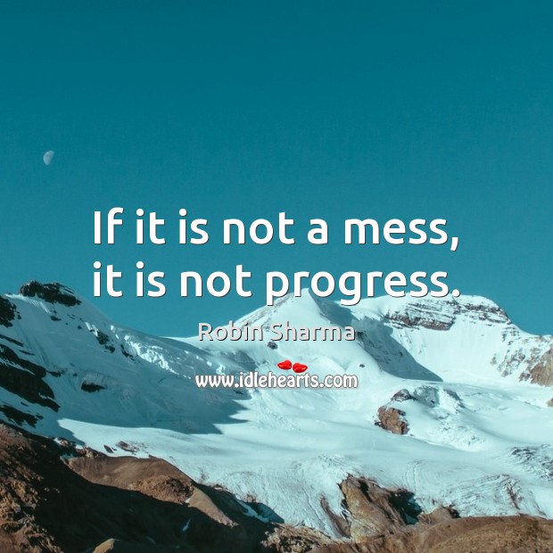 If it is not a mess, it is not progress. Robin Sharma Picture Quote