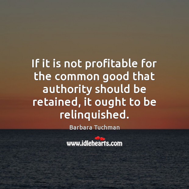 If it is not profitable for the common good that authority should Barbara Tuchman Picture Quote