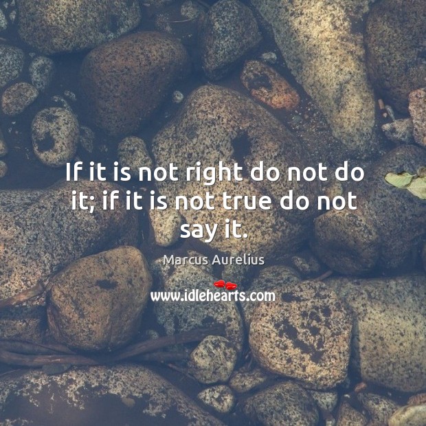If it is not right do not do it; if it is not true do not say it. Marcus Aurelius Picture Quote