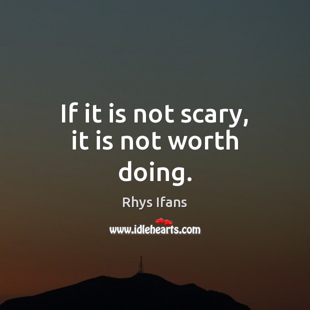If it is not scary, it is not worth doing. Rhys Ifans Picture Quote