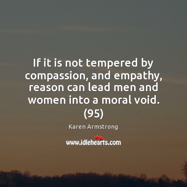 If it is not tempered by compassion, and empathy, reason can lead Karen Armstrong Picture Quote