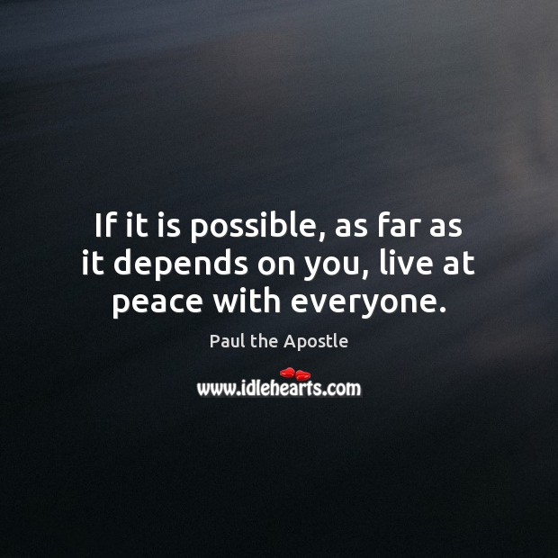 If it is possible, as far as it depends on you, live at peace with everyone. Paul the Apostle Picture Quote