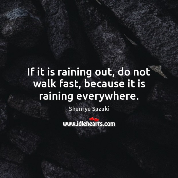 If it is raining out, do not walk fast, because it is raining everywhere. Shunryu Suzuki Picture Quote