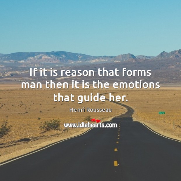 If it is reason that forms man then it is the emotions that guide her. Image