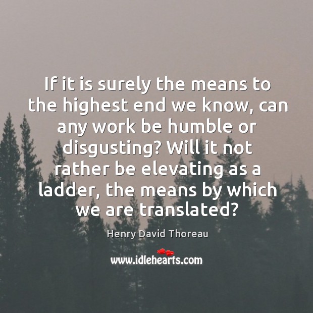 If it is surely the means to the highest end we know Henry David Thoreau Picture Quote