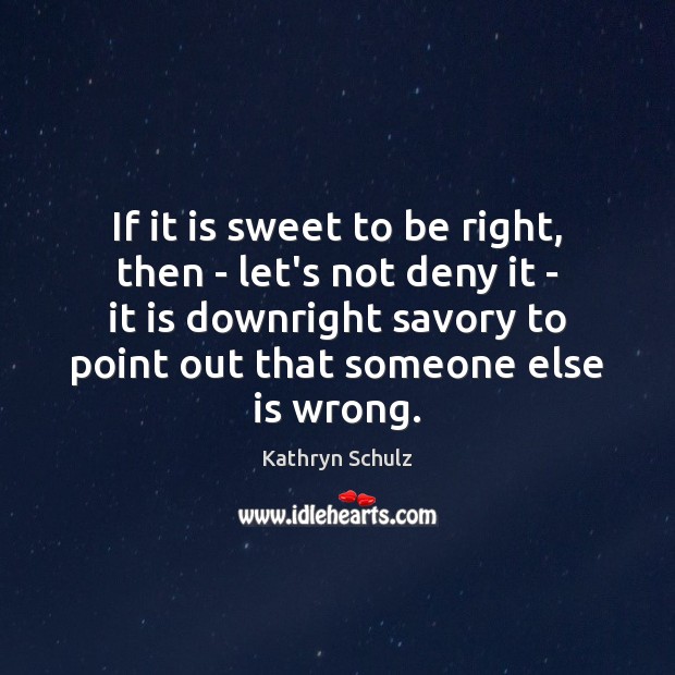 If it is sweet to be right, then – let’s not deny Kathryn Schulz Picture Quote