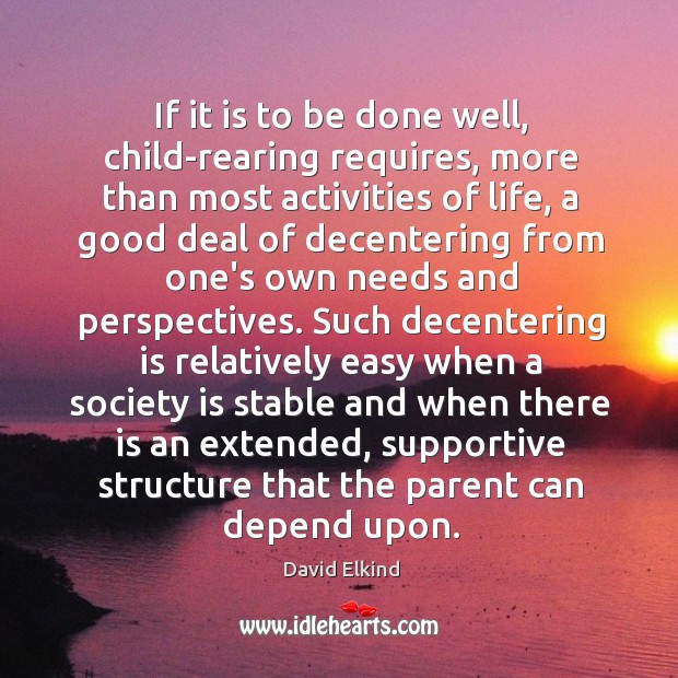 If it is to be done well, child-rearing requires, more than most David Elkind Picture Quote