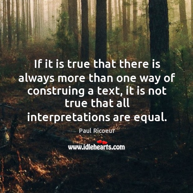If it is true that there is always more than one way of construing a text Paul Ricoeur Picture Quote