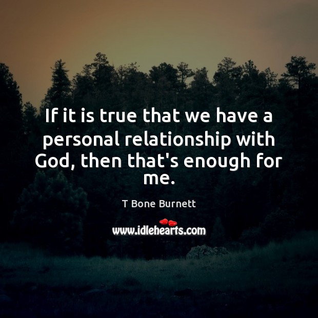 If it is true that we have a personal relationship with God, then that’s enough for me. T Bone Burnett Picture Quote