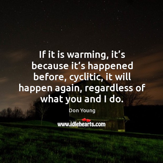 If it is warming, it’s because it’s happened before, cyclitic, it will happen again Don Young Picture Quote
