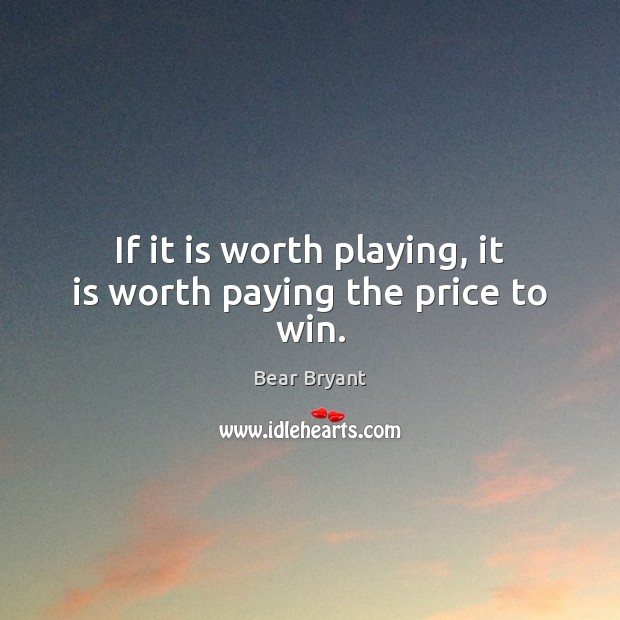 If it is worth playing, it is worth paying the price to win. Bear Bryant Picture Quote