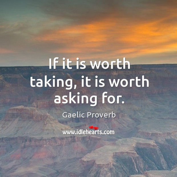 If it is worth taking, it is worth asking for. Image