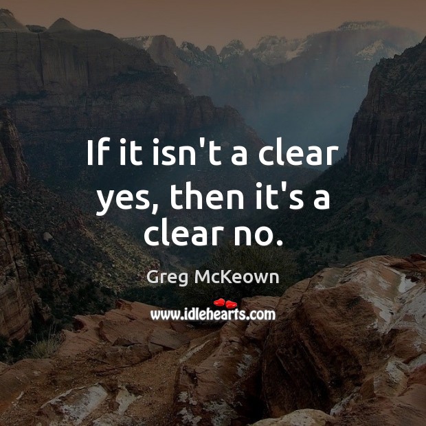 If it isn’t a clear yes, then it’s a clear no. Greg McKeown Picture Quote