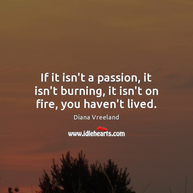 If it isn’t a passion, it isn’t burning, it isn’t on fire, you haven’t lived. Diana Vreeland Picture Quote