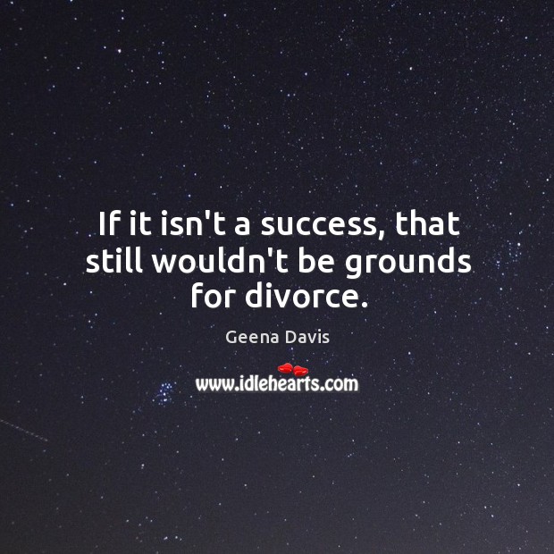 If it isn’t a success, that still wouldn’t be grounds for divorce. Divorce Quotes Image