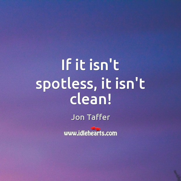 If it isn’t spotless, it isn’t clean! Jon Taffer Picture Quote