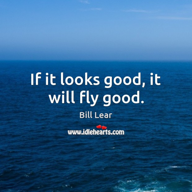If it looks good, it will fly good. Bill Lear Picture Quote