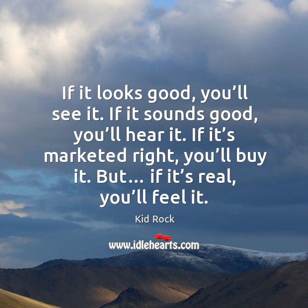 If it looks good, you’ll see it. If it sounds good, you’ll hear it. Kid Rock Picture Quote