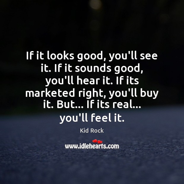 If it looks good, you’ll see it. If it sounds good, you’ll Kid Rock Picture Quote