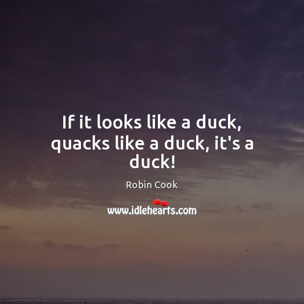 If it looks like a duck, quacks like a duck, it’s a duck! Robin Cook Picture Quote